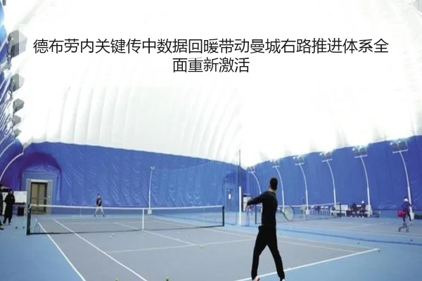 德布劳内关键传中数据回暖带动曼城右路推进体系全面重新激活