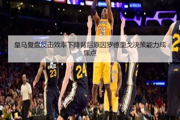 皇马复盘反击效率下降背后原因罗德里戈决策能力成焦点